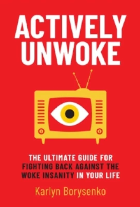Actively Unwoke : The Ultimate Guide for Fighting Back Against the Woke Insanity in Your Life Hardback