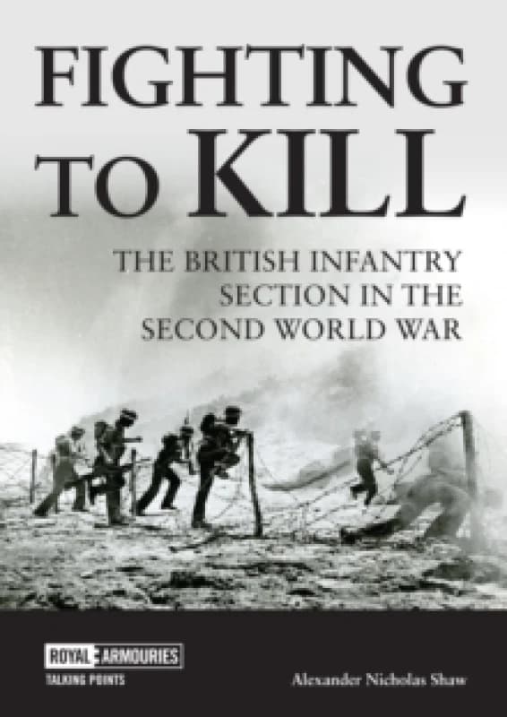 Fighting to Kill : The British Infantry Section in the Second World War Paperback / softback