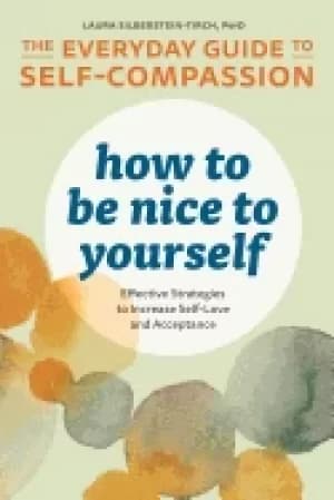 how to be nice to yourself the everyday guide to self compassion effective
