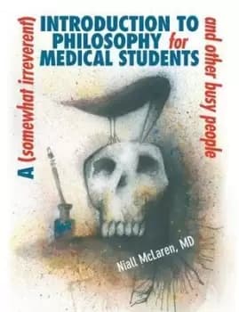 A somewhat irreverent introduction to philosophy for medical students and other busy people by Niall McLaren