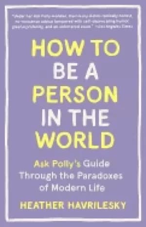 how to be a person in the world ask pollys guide through the paradoxes of m