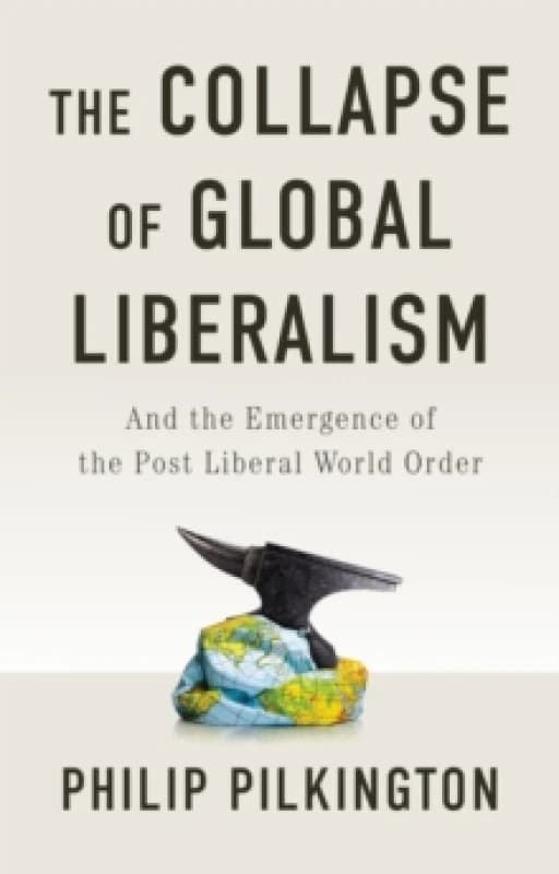 The Collapse of Global Liberalism : And the Emergence of the Post Liberal World Order Hardback