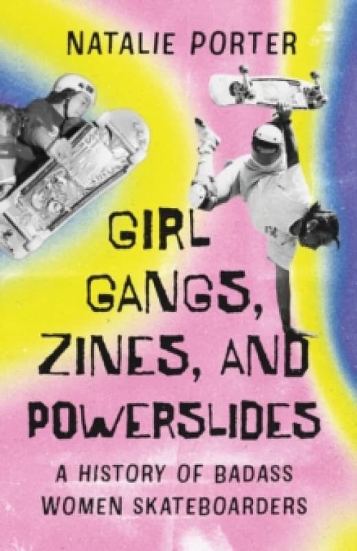 Girl Gangs, Zines, and Powerslides : A History of Badass Women Skateboarders Paperback / softback