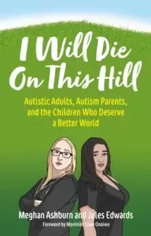 I Will Die On This Hill : Autistic Adults, Autism Parents, and the Children Who Deserve a Better World