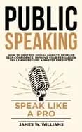 public speaking speak like a pro how to destroy social anxiety develop self