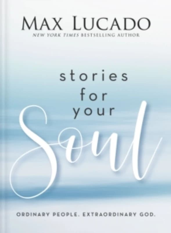 Stories for Your Soul : Ordinary People. Extraordinary God. (40 Inspiring True Stories to Lift Your Spirit and Encourage Your Heart) Hardback
