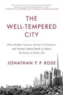 The Well-Tempered City : What Modern Science, Ancient Civilizations, and Human Nature Teach Us About the Future of Urban Life