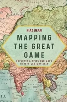 Mapping the Great Game : Explorers, Spies and Maps in 19th-Century Asia