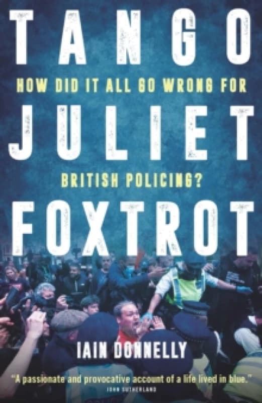 Tango Juliet Foxtrot : How did it all go wrong for British policing? Hardback