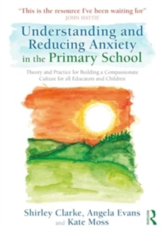 Understanding and Reducing Anxiety in the Primary School : Theory and Practice for Building a Compassionate Culture for All Educators and Children Pap