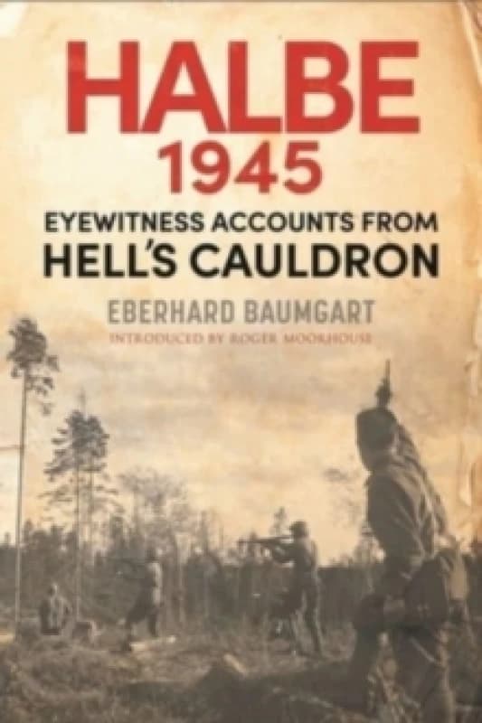 The Battle of Halbe, 1945 : Eyewitness Accounts from Hell's Cauldron Hardback