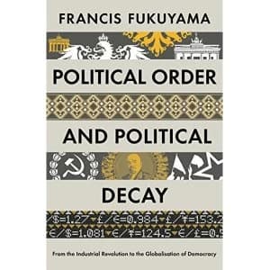 Political Order and Political Decay: From the Industrial Revolution to the Globalisation of Democracy by Francis Fukuyama...