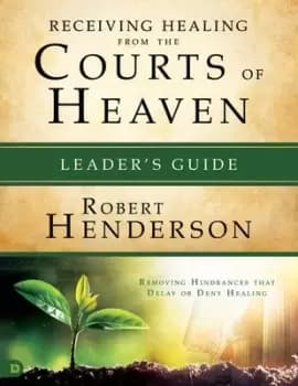 Receiving Healing from the Courts of Heaven Leaders Guide by Robert Henderson