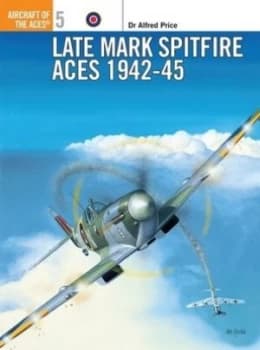 Late Marque Spitfire Aces 1942-45 by Alfred Price Book