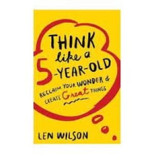 Think like a 5 year old by Len Wilson