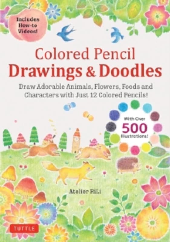 Colored Pencil Drawings & Doodles : Draw Adorable Animals, Flowers, Foods and Characters with Just 12 Colored Pencils! (Over 500 illustrations + How-t