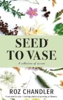 Seed To Vase : How growing cut flowers inspired lives to bloom