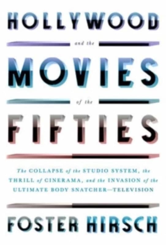 Hollywood and the Movies of the Fifties : The Collapse of the Studio System, the Thrill of Cinerama, and the Invasion of the Ultimate Body Snatcher--T
