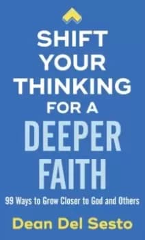 Shift Your Thinking for a Deeper Faith : 99 Ways to Grow Closer to God and Others