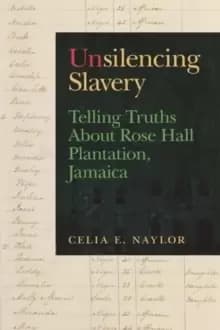 Unsilencing Slavery : Telling Truths About Rose Hall Plantation, Jamaica