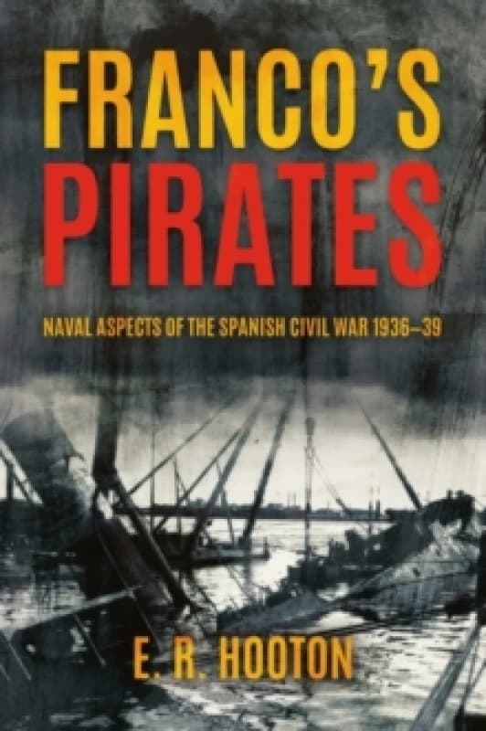Franco's Pirates : Naval Aspects of the Spanish Civil War 19361939 to Naval Aspects of the Spanish Civil War 193639 Hardback