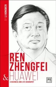 Ren Zhengfei and Huawei : A Biography of One of China's Greatest Entrepreneurs