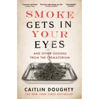 Smoke Gets in Your Eyes : And Other Lessons from the Crematorium