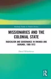 Missionaries and the Colonial State Radicalism and Governance in Rwanda and Burundi 1900-1972