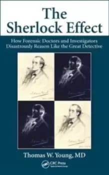 The Sherlock Effect : How Forensic Doctors and Investigators Disastrously Reason Like the Great Detective