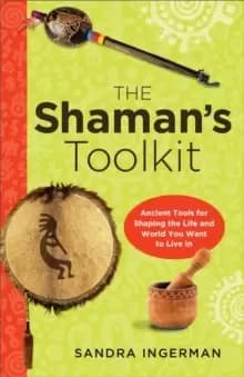 Shaman'S Toolkit : Ancient Tools for Shaping the Life and World You Want to Live in