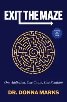 Exit the Maze : One Addiction, One Cause, One Solution Expanded and Updated Edition