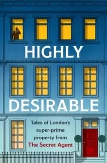 Highly Desirable : Tales of London's super-prime property from the Secret Agent