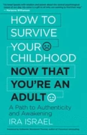 how to survive your childhood now that youre an adult a path to authenticit