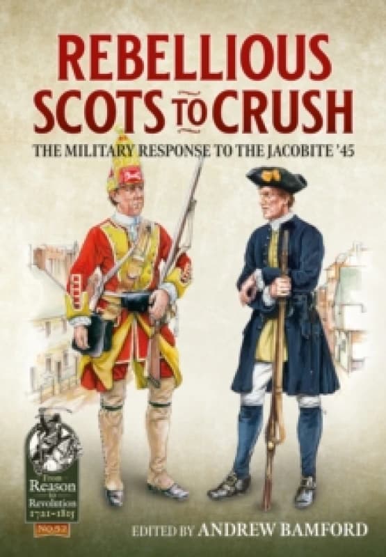 Rebellious Scots to Crush : The Military Response to the Jacobite 45 Hardback