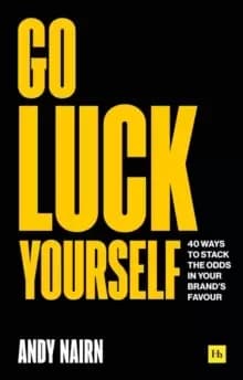 Go Luck Yourself : 40 ways to stack the odds in your brand's favour