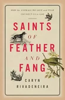 Saints of Feather and Fang : How the Animals We Love and Fear Connect Us to God