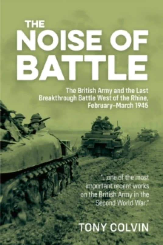 The Noise of Battle : The British Army and the Last Breakthrough Battle West of the Rhine, February-March 1945 Paperback / softback