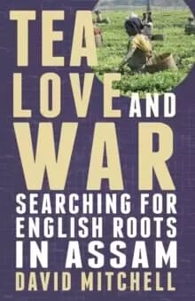 Tea, Love and War : Searching for English roots in Assam