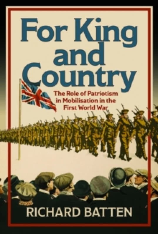 For King and Country : The Role of Patriotism in Mobilisation in the First World War Hardback