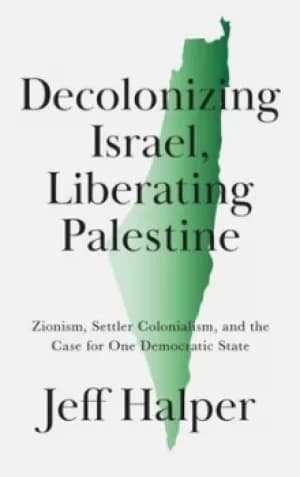 Decolonizing Israel liberating Palestine by Jeff Halper