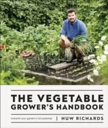 The Vegetable Grower's Handbook : Unearth Your Gardens Full Potential