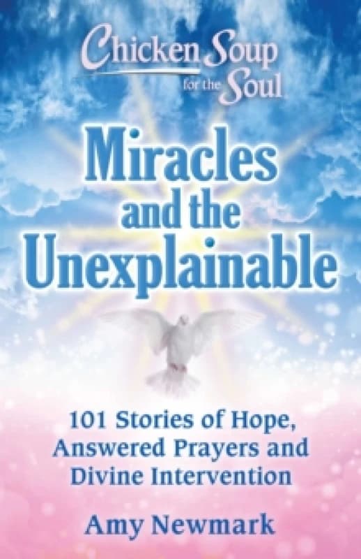 Chicken Soup for the Soul: Miracles and the Unexplainable : 101 Stories of Hope, Answered Prayers, and Divine Intervention Paperback / softback