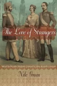 The Love of Strangers : What Six Muslim Students Learned in Jane Austens London