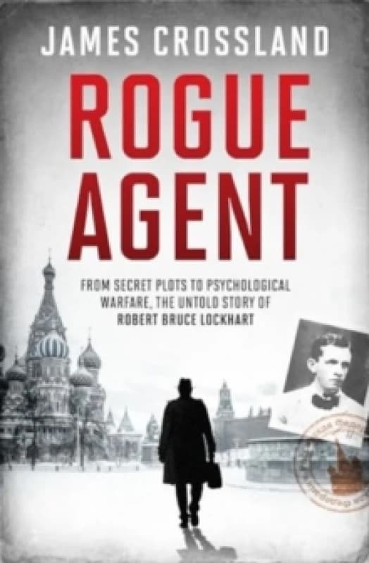 Rogue Agent : From Secret Plots to Psychological Warfare, The Untold Story of Robert Bruce Lockhart Hardback