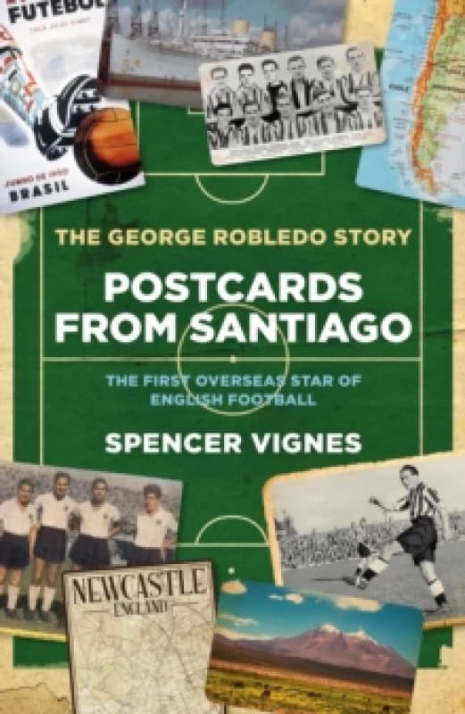 Postcards From Santiago : The George Robledo Story - The First Overseas Star of English Football Hardback