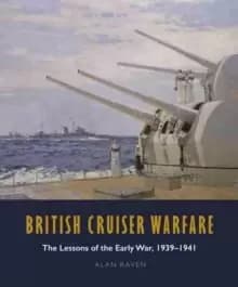 British Cruiser Warfare : The Lessons of the Early War, 1939-1941