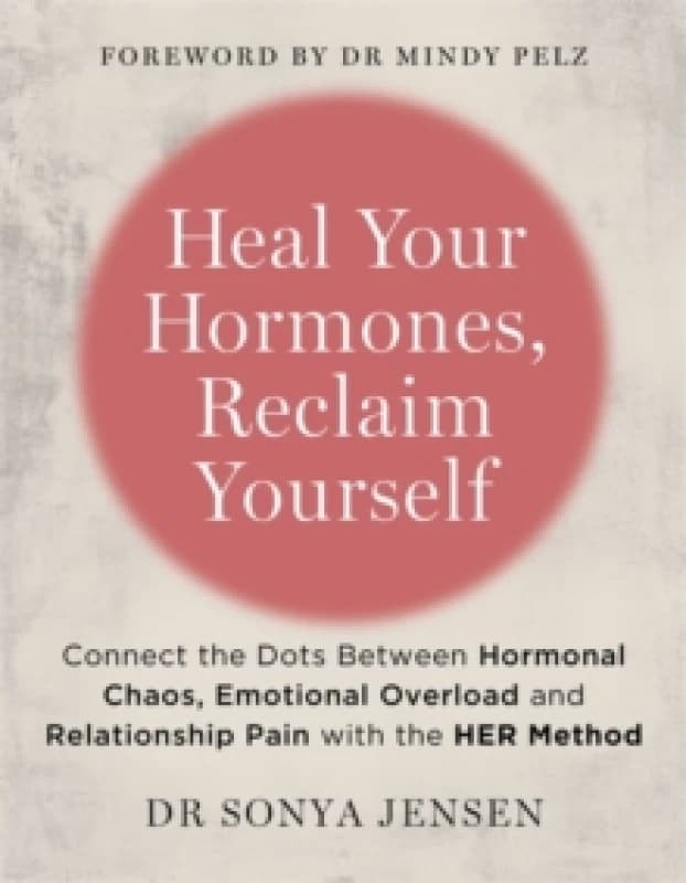 Heal Your Hormones, Reclaim Yourself : Connect the Dots Between Hormonal Chaos, Emotional Overload and Relationship Pain with the HER Method Paperback