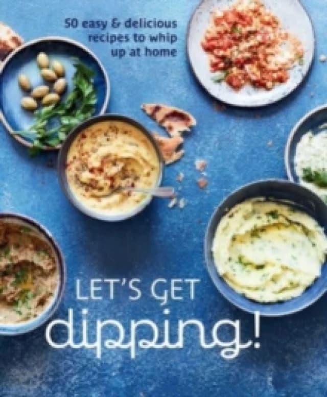 Let's Get dipping! : Over 80 Easy & Delicious Recipes to Whip Up at Home Hardback