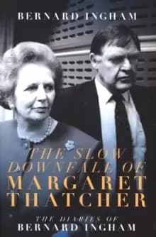 The The Slow Downfall of Margaret Thatcher : The Diaries of Bernard Ingham