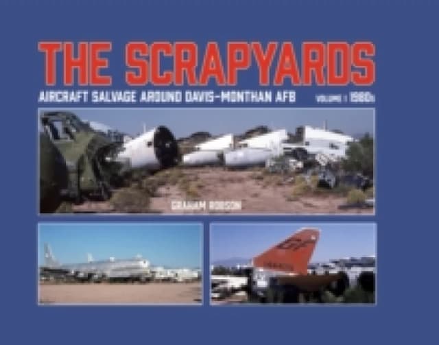 The Scrapyards: Aircraft Salvage Around Davis-Monthan AFB - Volume 1 1980s Hardback